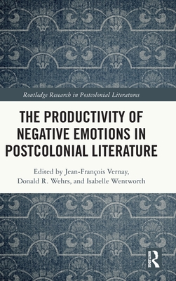 The Productivity of Negative Emotions in Postcolonial Literature - Vernay, Jean-Franois (Editor), and Wehrs, Donald R (Editor), and Wentworth, Isabelle (Editor)