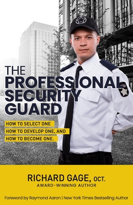 The Professional Security Guard: How to Select One, How to Develop One, How to Become One - Aaron, Raymond (Foreword by), and Gage Oc, Richard A