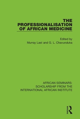 The Professionalisation of African Medicine - Last, Murray (Editor), and Chavunduka, G. L. (Editor)