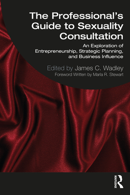 The Professional's Guide to Sexuality Consultation: An Exploration of Entrepreneurship, Strategic Planning, and Business Influence - Wadley, James (Editor)