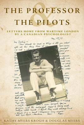 The Professor and The Pilots: Letters Home from Wartime London by a Canadian Psychologist - Myers, Douglas, and Krogh, Kathy Myers