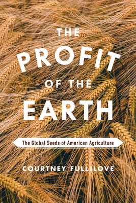 The Profit of the Earth: The Global Seeds of American Agriculture - Fullilove, Courtney