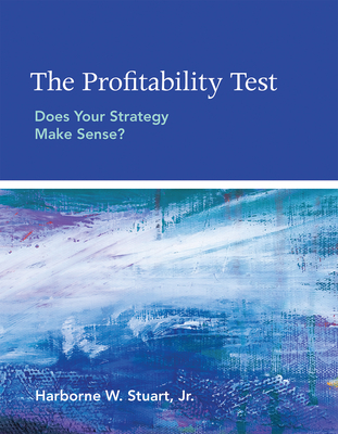 The Profitability Test: Does Your Strategy Make Sense? - Stuart, Harborne W.