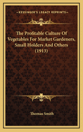 The Profitable Culture of Vegetables for Market Gardeners, Small Holders, and Others