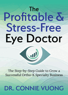 The Profitable & Stress-Free Eye Doctor: The Step-By-Step Guide to Grow a Successful Ortho-K Specialty Business