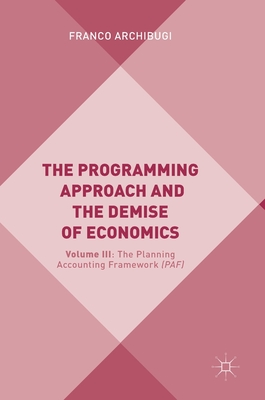 The Programming Approach and the Demise of Economics: Volume III: The Planning Accounting Framework (Paf) - Archibugi, Franco
