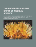 The Progress and the Spirit of Medical Science: An Anniversary Discourse, Delivered Before the New York Academy of Medicine, November, 25, 1858