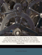 The Progress of Doctrine in the New Testament: Considered in Eight Lectures Preached Before the University of Oxford on the Bampton Foundation