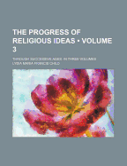 The Progress of Religious Ideas (Volume 3); Through Successive Ages. in Three Volumes