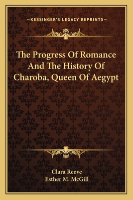 The Progress Of Romance And The History Of Charoba, Queen Of Aegypt - Reeve, Clara, and McGill, Esther M