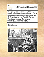 The Progress of Romance, Through Times, Countries and Manners; ... in a Course of Evening Conversations. By C. R. Author of the English Baron, The two Mentors, &c. In two Volumes. ... of 2; Volume 2