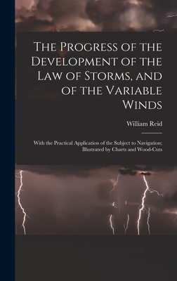 The Progress of the Development of the Law of Storms, and of the Variable Winds: With the Practical Application of the Subject to Navigation; Illustrated by Charts and Wood-Cuts - Reid, William