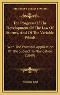 The Progress of the Development of the Law of Storms, and of the Variable Winds: With the Practical Application of the Subject to Navigation; Illustrated by Charts and Wood-Cuts