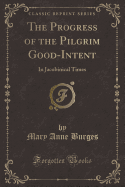 The Progress of the Pilgrim Good-Intent: In Jacobinical Times (Classic Reprint)