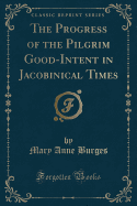 The Progress of the Pilgrim Good-Intent in Jacobinical Times (Classic Reprint)