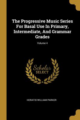 The Progressive Music Series For Basal Use In Primary, Intermediate, And Grammar Grades; Volume 4 - Parker, Horatio William