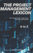 The Project Management Lexicon: Your Ultimate Guide to Key Terms, Concepts, and Practices