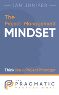 The Project Management Mindset: Think like a Project Manager