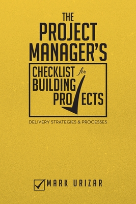 The Project Manager's Checklist for Building Projects: Delivery Strategies & Processes - Urizar, Mark