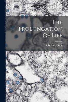 The Prolongation Of Life - Metchnikoff, Elie