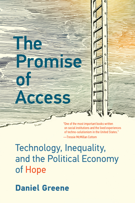 The Promise of Access: Technology, Inequality, and the Political Economy of Hope - Greene, Daniel