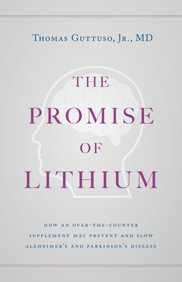 The Promise of Lithium: How an Over-the-Counter Supplement May Prevent and Slow Alzheimer's and Parkinson's Disease - Guttuso, Thomas