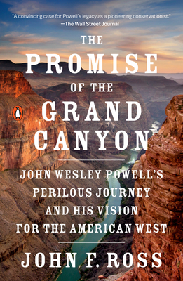 The Promise of the Grand Canyon: John Wesley Powell's Perilous Journey and His Vision for the American West - Ross, John F