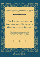 The Promotion of the Welfare and Hygiene of Maternity and Infancy: The Administration of the Act of Congress of November 23, 1921; Fiscal Year Ended June 30, 1927 (Classic Reprint)