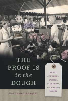 The Proof Is in the Dough: Rural Southern Women, Extension, and Making Money - Beasley, Kathryn L, Dr.