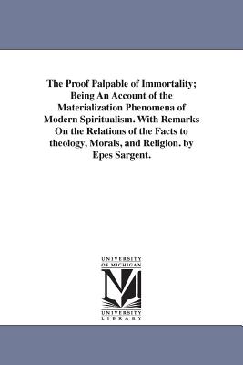 The Proof Palpable of Immortality; Being An Account of the Materialization Phenomena of Modern Spiritualism. With Remarks On the Relations of the Facts to theology, Morals, and Religion. by Epes Sargent. - Sargent, Epes
