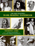 The Prop Builder's Mask-Making Handbook - James, Thurston