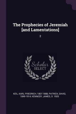 The Prophecies of Jeremiah [and Lamentations]: 2 - Keil, Karl Friedrich, and Patrick, David, and Kennedy, James, Dr.