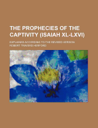 The Prophecies of the Captivity (Isaiah XL LXVI): Explained According to the Revised Version (Classic Reprint)