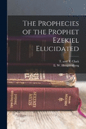 The Prophecies of the Prophet Ezekiel Elucidated