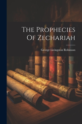 The Prophecies Of Zechariah - Robinson, George Livingston