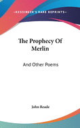 The Prophecy Of Merlin: And Other Poems