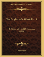 The Prophecy on Olivet, Part 1: Or Matthew 24 and 25 Expounded (1846)