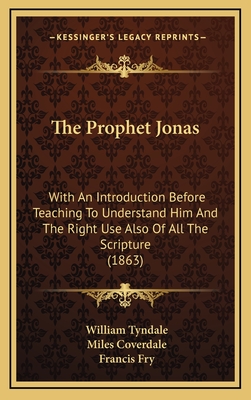 The Prophet Jonas: With an Introduction Before Teaching to Understand Him and the Right Use Also of All the Scripture (1863) - Tyndale, William, and Coverdale, Miles, and Fry, Francis (Introduction by)
