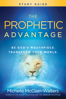 The Prophetic Advantage Study Guide: Be God's Mouthpiece, Transform Your World - McClain-Walters, Michelle