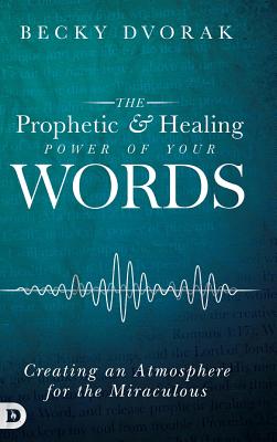 The Prophetic and Healing Power of Your Words - Dvorak, Becky