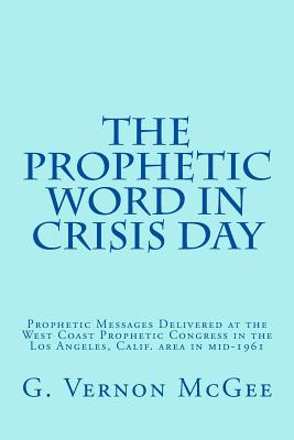 The Prophetic Word in Crisis Day: Prophetic Messages Delivered at the West Coast Prophetic Congress in the Los Angeles, Calif. area in mid-1961 - Walvoord, John F, and Pentecost, J Dwight, Dr., and Forsberg, Simon E