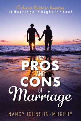 The Pros and Cons of Marriage: A Secret Guide to Knowing If Marriage Is Right For You - Johnson-Murphy, Nancy