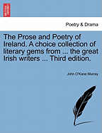 The Prose and Poetry of Ireland. a Choice Collection of Literary Gems from ... the Great Irish Writers ... Third Edition. - Scholar's Choice Edition