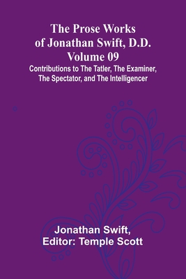 The Prose Works of Jonathan Swift, D.D. - Volume 09; Contributions to The Tatler, The Examiner, The Spectator, and The Intelligencer - Swift, Jonathan, and Scott, Temple (Editor)