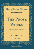 The Prose Works, Vol. 1 of 4: Of Percy Bysshe Shelley (Classic Reprint)