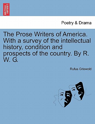 The Prose Writers of America. With a survey of the intellectual history, condition and prospects of the country. By R. W. G. - Griswold, Rufus W