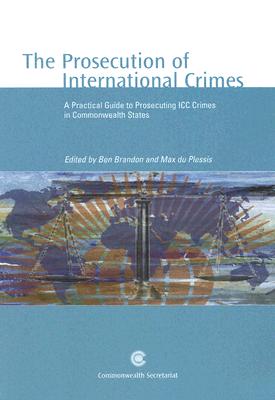 The Prosecution of International Crimes: A Practical Guide to Prosecuting ICC Crimes in Commonwealth States - Brandon, Ben (Editor), and Plessis, Max Du (Editor)