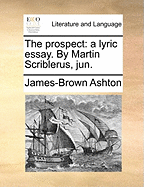 The Prospect: A Lyric Essay. by Martin Scriblerus, Jun
