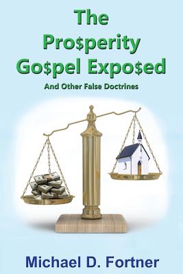 The Prosperity Gospel Exposed: And Other False Doctrines - Fortner, Michael D