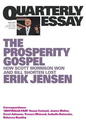 The Prosperity Gospel: How Scott Morrison Won and Bill Shorten Lost; Quarterly Essay 74 - Jensen, Erik